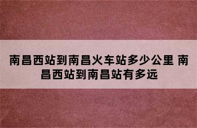 南昌西站到南昌火车站多少公里 南昌西站到南昌站有多远